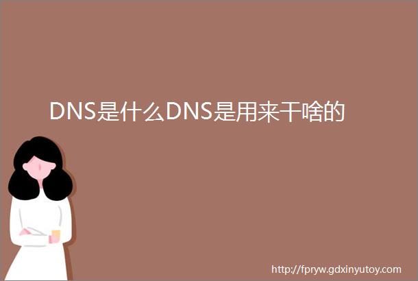 DNS是什么DNS是用来干啥的